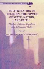 Politicization of Religion, the Power of State, Nation, and Faith: The Case of Former Yugoslavia and its Successor States