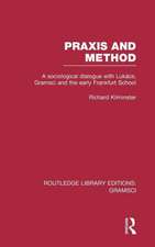 Praxis and Method (RLE: Gramsci): A Sociological Dialogue with Lukacs, Gramsci and the Early Frankfurt School