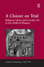 A Cloister on Trial: Religious Culture and Everyday Life in Late Medieval Hungary