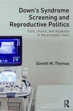 Down's Syndrome Screening and Reproductive Politics: Care, Choice, and Disability in the Prenatal Clinic