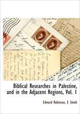 Biblical Researches in Palestine, and in the Adjacent Regions, Vol. 1