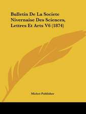 Bulletin De La Societe Nivernaise Des Sciences, Lettres Et Arts V6 (1874)