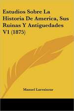 Estudios Sobre La Historia De America, Sus Ruinas Y Antiguedades V1 (1875)