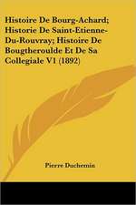 Histoire De Bourg-Achard; Historie De Saint-Etienne-Du-Rouvray; Histoire De Bougtheroulde Et De Sa Collegiale V1 (1892)