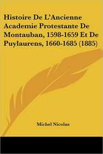 Histoire De L'Ancienne Academie Protestante De Montauban, 1598-1659 Et De Puylaurens, 1660-1685 (1885)