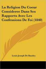 La Religion Du Coeur Consideree Dans Ses Rapports Avec Les Confessions De Foi (1840)