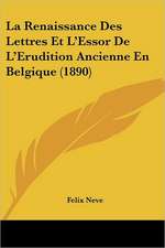 La Renaissance Des Lettres Et L'Essor De L'Erudition Ancienne En Belgique (1890)