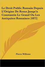 Le Droit Public Romain Depuis L'Origine De Rome Jusqu'a Constantin Le Grand Ou Les Antiquites Romaines (1872)