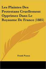 Les Plaintes Des Protestans Cruellement Opprimez Dans Le Royaume De France (1885)