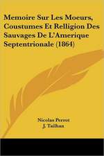 Memoire Sur Les Moeurs, Coustumes Et Relligion Des Sauvages De L'Amerique Septentrionale (1864)