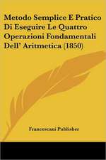 Metodo Semplice E Pratico Di Eseguire Le Quattro Operazioni Fondamentali Dell' Aritmetica (1850)