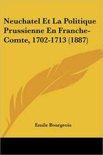 Neuchatel Et La Politique Prussienne En Franche-Comte, 1702-1713 (1887)