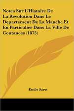 Notes Sur L'Histoire De La Revolution Dans Le Departement De La Manche Et En Particulier Dans La Ville De Coutances (1875)