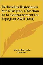 Recherches Historiques Sur L'Origine, L'Election Et Le Couronnement Du Pape Jean XXII (1854)