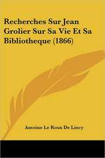 Recherches Sur Jean Grolier Sur Sa Vie Et Sa Bibliotheque (1866)