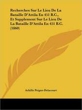 Recherches Sur Le Lieu De La Bataille D'Attila En 451 B.C., Et Supplement Sur Le Lieu De La Bataille D'Attila En 451 B.C. (1860)