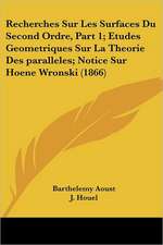 Recherches Sur Les Surfaces Du Second Ordre, Part 1; Etudes Geometriques Sur La Theorie Des paralleles; Notice Sur Hoene Wronski (1866)