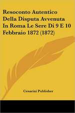 Resoconto Autentico Della Disputa Avvenuta In Roma Le Sere Di 9 E 10 Febbraio 1872 (1872)