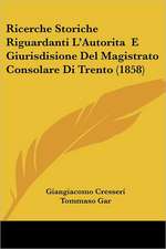 Ricerche Storiche Riguardanti L'Autorita E Giurisdisione Del Magistrato Consolare Di Trento (1858)