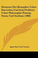 Elemente Der Biosophie; Ueber Das Leben Und Sein Problem; Ueber Philosophie Prinzip, Natur, Und Studium (1808)