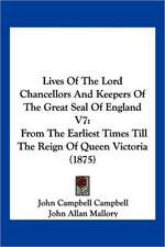 Lives Of The Lord Chancellors And Keepers Of The Great Seal Of England V7