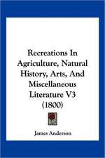 Recreations In Agriculture, Natural History, Arts, And Miscellaneous Literature V3 (1800)