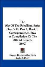 The War Of The Rebellion, Series One, V50, Part 2, Book 1, Correspondence, Etc.