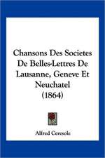 Chansons Des Societes De Belles-Lettres De Lausanne, Geneve Et Neuchatel (1864)