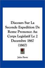 Discours Sur La Seconde Expedition De Rome Prononce Au Corps Legislatif Le 2 Decembre 1867 (1867)