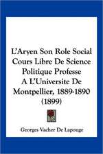 L'Aryen Son Role Social Cours Libre De Science Politique Professe A L'Universite De Montpellier, 1889-1890 (1899)