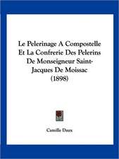 Le Pelerinage A Compostelle Et La Confrerie Des Pelerins De Monseigneur Saint-Jacques De Moissac (1898)