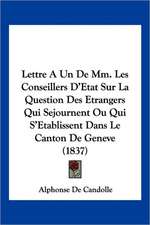 Lettre A Un De Mm. Les Conseillers D'Etat Sur La Question Des Etrangers Qui Sejournent Ou Qui S'Etablissent Dans Le Canton De Geneve (1837)