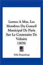 Lettres a MM. Les Membres Du Conseil Municipal de Paris Sur Le Centenaire de Voltaire (1878)