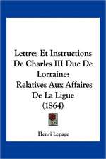 Lettres Et Instructions De Charles III Duc De Lorraine