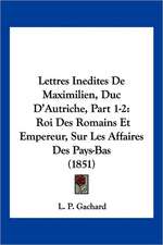 Lettres Inedites De Maximilien, Duc D'Autriche, Part 1-2