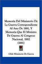 Memoria Del Ministerio De La Guerra Correspondiente Al Ano De 1881, Y Memoria Que El Ministro De Guerra Al Congreso Nacional, 1882 (1881)