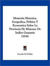 Memoria Historica, Geografica, Politica Y Economica Sobre La Provincia De Misiones De Indios Guaranis (1836)