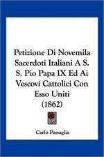 Petizione Di Novemila Sacerdoti Italiani A S. S. Pio Papa IX Ed Ai Vescovi Cattolici Con Esso Uniti (1862)