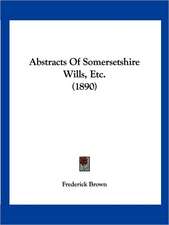 Abstracts Of Somersetshire Wills, Etc. (1890)