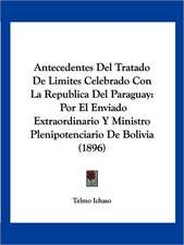 Antecedentes Del Tratado De Limites Celebrado Con La Republica Del Paraguay