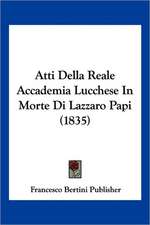 Atti Della Reale Accademia Lucchese In Morte Di Lazzaro Papi (1835)