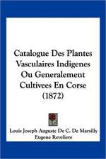 Catalogue Des Plantes Vasculaires Indigenes Ou Generalement Cultivees En Corse (1872)