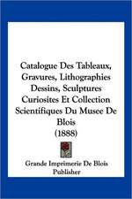 Catalogue Des Tableaux, Gravures, Lithographies Dessins, Sculptures Curiosites Et Collection Scientifiques Du Musee De Blois (1888)