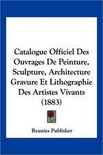 Catalogue Officiel Des Ouvrages De Peinture, Sculpture, Architecture Gravure Et Lithographie Des Artistes Vivants (1883)