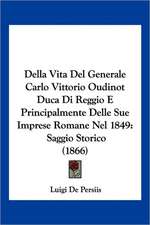 Della Vita Del Generale Carlo Vittorio Oudinot Duca Di Reggio E Principalmente Delle Sue Imprese Romane Nel 1849