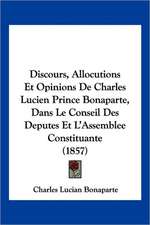 Discours, Allocutions Et Opinions De Charles Lucien Prince Bonaparte, Dans Le Conseil Des Deputes Et L'Assemblee Constituante (1857)