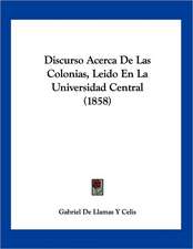 Discurso Acerca De Las Colonias, Leido En La Universidad Central (1858)