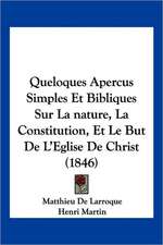 Queloques Apercus Simples Et Bibliques Sur La nature, La Constitution, Et Le But De L'Eglise De Christ (1846)