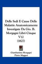 Delle Sedi E Cause Delle Malattie Anatomicamente Investigate Da Gio. B. Morgagni Libri Cinque V12 (1827)