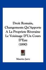 Droit Romain, Changements Qu'Apporte A La Propriete Riveraine Le Voisinage D'Un Cours D'Eau (1890)